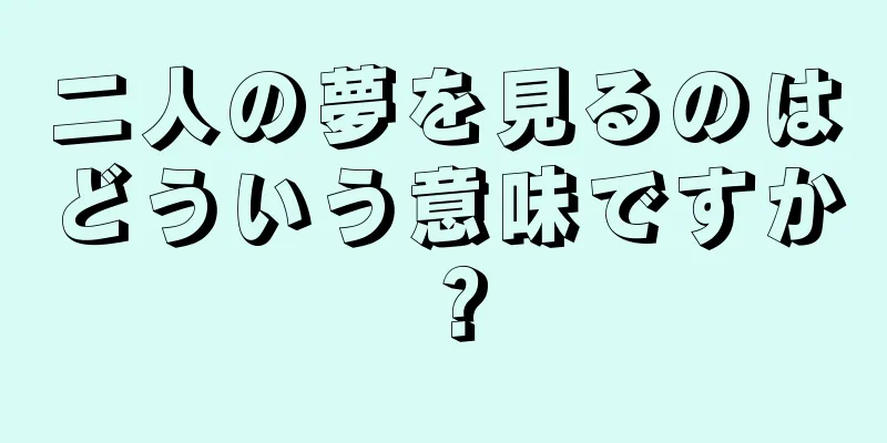 二人の夢を見るのはどういう意味ですか？