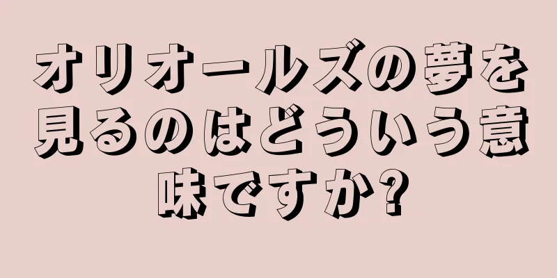 オリオールズの夢を見るのはどういう意味ですか?