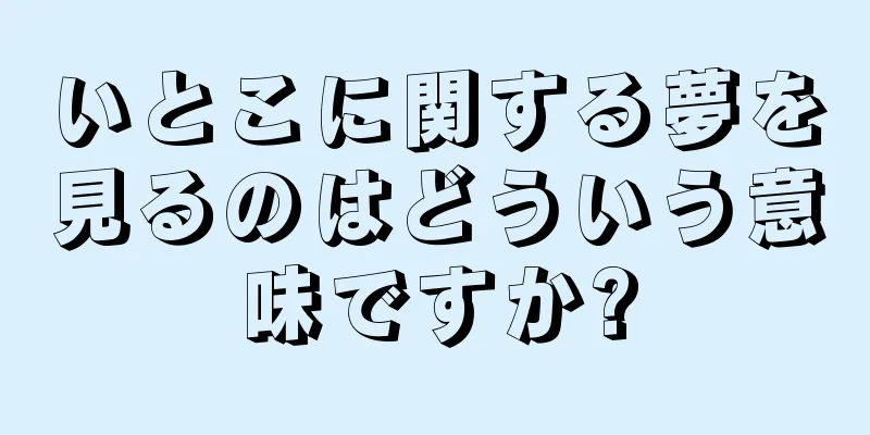 いとこに関する夢を見るのはどういう意味ですか?