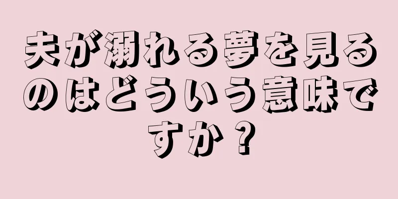 夫が溺れる夢を見るのはどういう意味ですか？