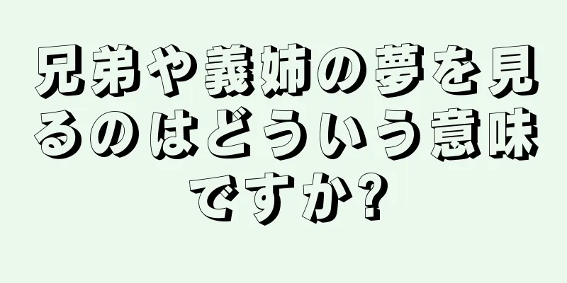 兄弟や義姉の夢を見るのはどういう意味ですか?