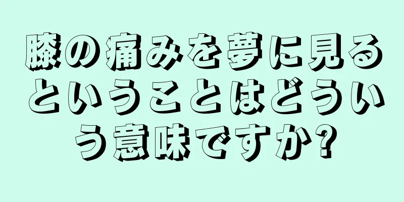 膝の痛みを夢に見るということはどういう意味ですか?