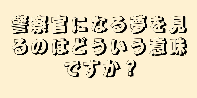 警察官になる夢を見るのはどういう意味ですか？