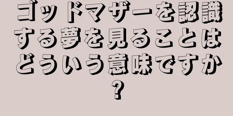 ゴッドマザーを認識する夢を見ることはどういう意味ですか?