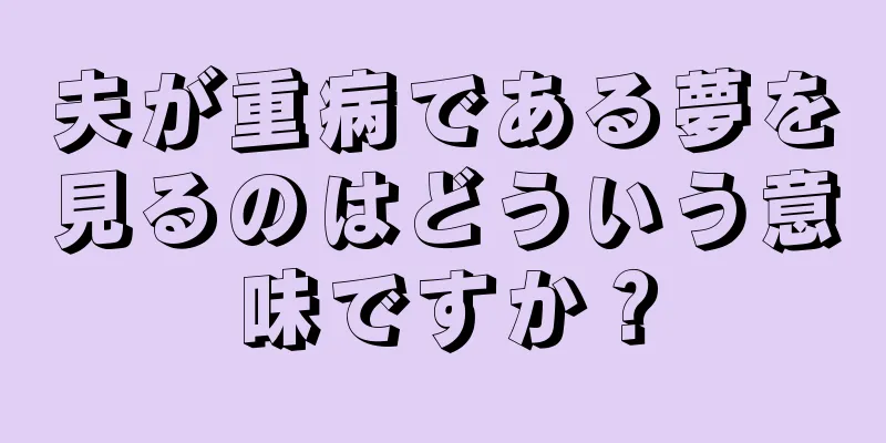 夫が重病である夢を見るのはどういう意味ですか？
