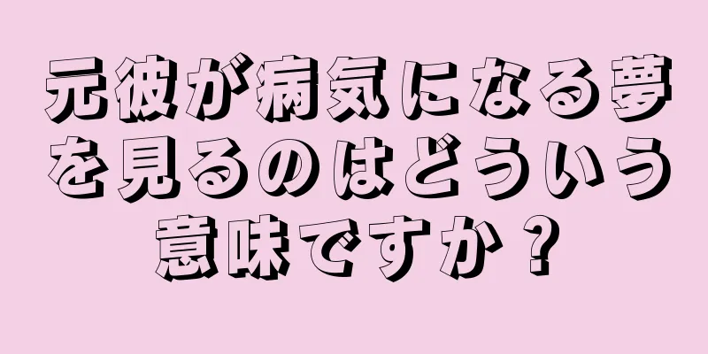 元彼が病気になる夢を見るのはどういう意味ですか？