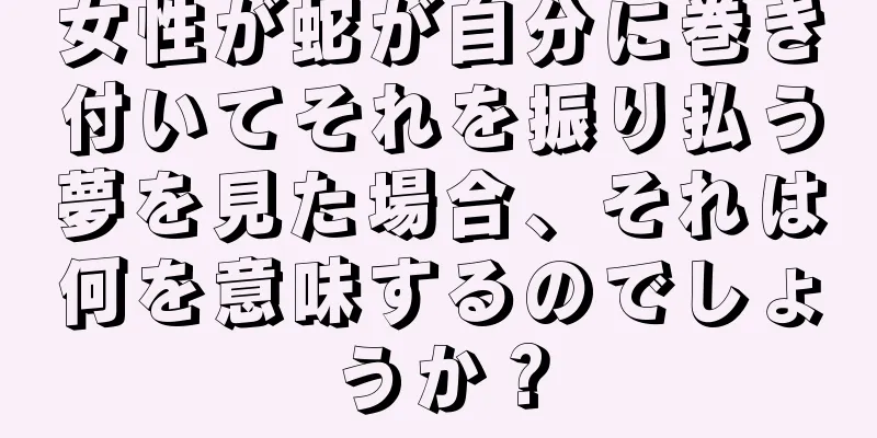 女性が蛇が自分に巻き付いてそれを振り払う夢を見た場合、それは何を意味するのでしょうか？