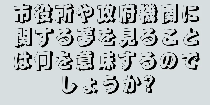 市役所や政府機関に関する夢を見ることは何を意味するのでしょうか?