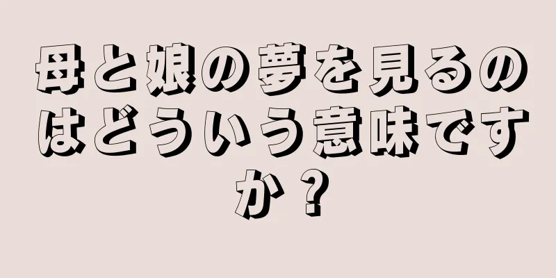 母と娘の夢を見るのはどういう意味ですか？