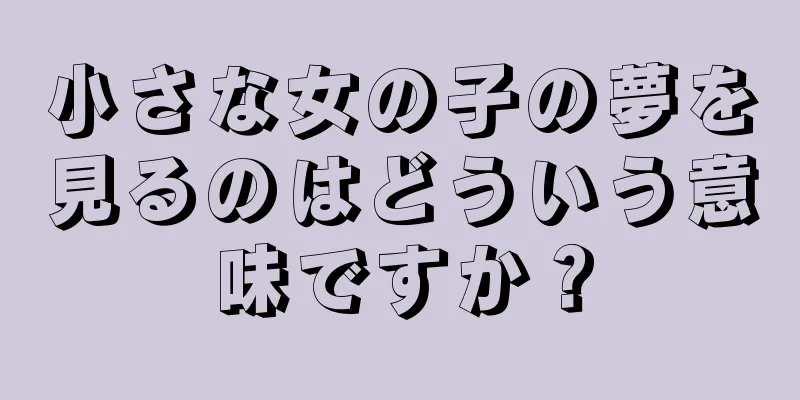 小さな女の子の夢を見るのはどういう意味ですか？