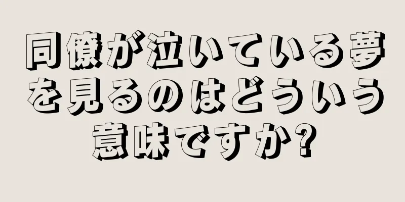 同僚が泣いている夢を見るのはどういう意味ですか?