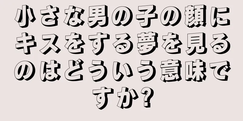 小さな男の子の顔にキスをする夢を見るのはどういう意味ですか?