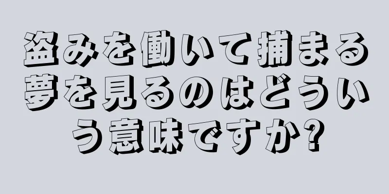 盗みを働いて捕まる夢を見るのはどういう意味ですか?