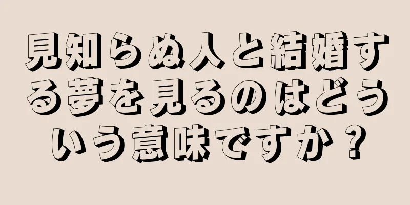 見知らぬ人と結婚する夢を見るのはどういう意味ですか？