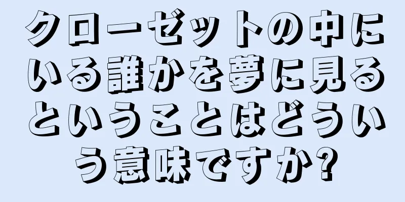 クローゼットの中にいる誰かを夢に見るということはどういう意味ですか?