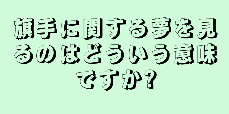 旗手に関する夢を見るのはどういう意味ですか?