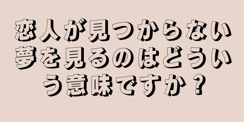 恋人が見つからない夢を見るのはどういう意味ですか？