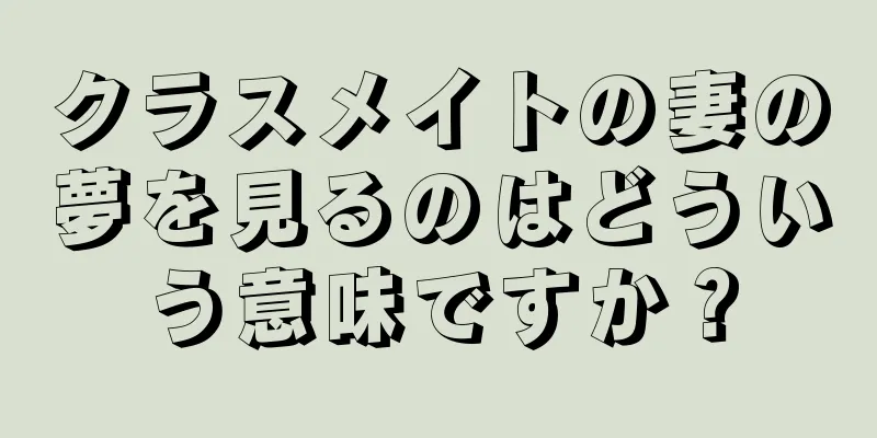 クラスメイトの妻の夢を見るのはどういう意味ですか？