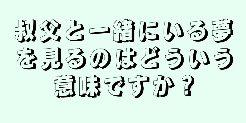 叔父と一緒にいる夢を見るのはどういう意味ですか？