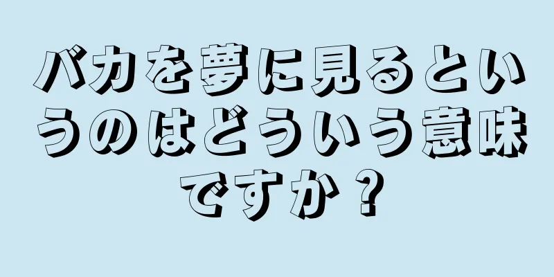バカを夢に見るというのはどういう意味ですか？