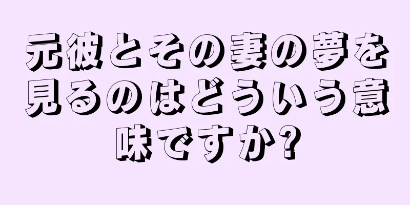 元彼とその妻の夢を見るのはどういう意味ですか?