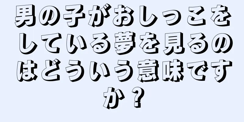 男の子がおしっこをしている夢を見るのはどういう意味ですか？