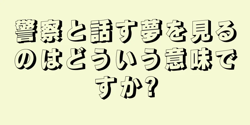 警察と話す夢を見るのはどういう意味ですか?