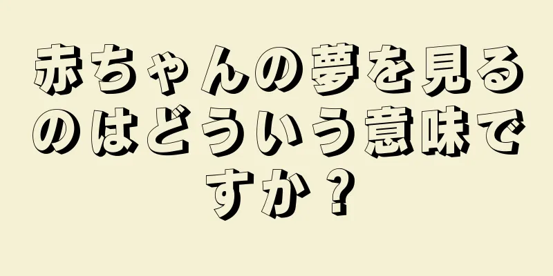 赤ちゃんの夢を見るのはどういう意味ですか？