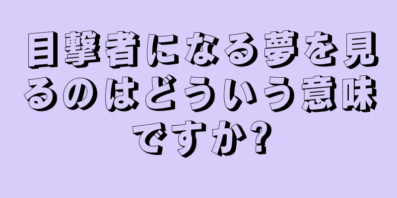 目撃者になる夢を見るのはどういう意味ですか?