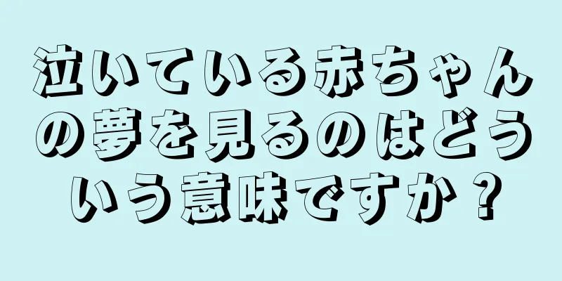 泣いている赤ちゃんの夢を見るのはどういう意味ですか？