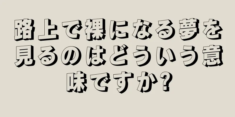 路上で裸になる夢を見るのはどういう意味ですか?