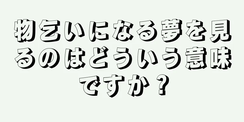 物乞いになる夢を見るのはどういう意味ですか？