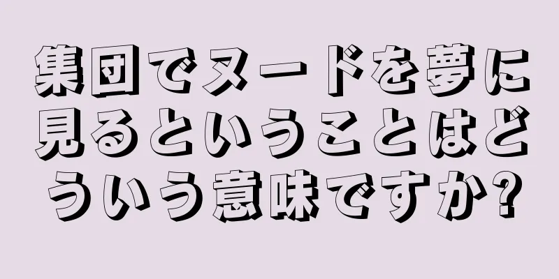 集団でヌードを夢に見るということはどういう意味ですか?