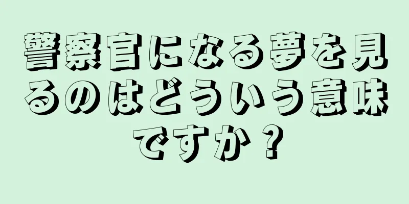 警察官になる夢を見るのはどういう意味ですか？