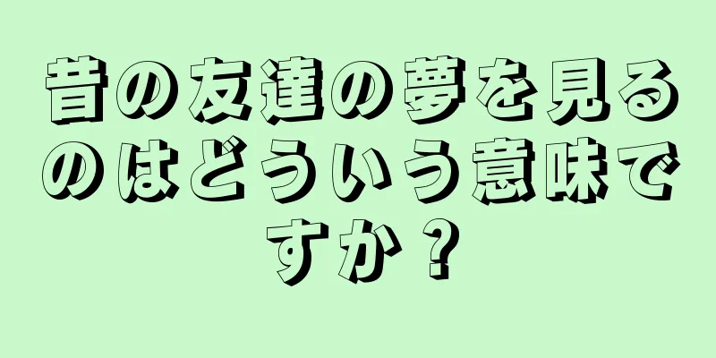 昔の友達の夢を見るのはどういう意味ですか？