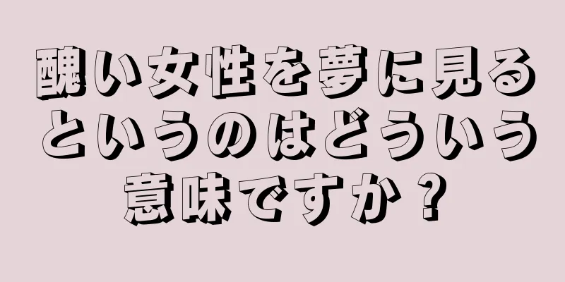 醜い女性を夢に見るというのはどういう意味ですか？
