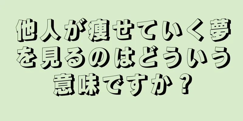 他人が痩せていく夢を見るのはどういう意味ですか？