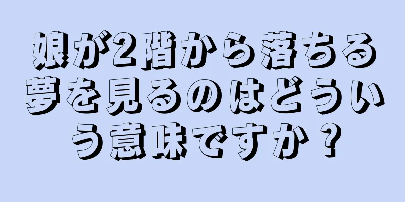娘が2階から落ちる夢を見るのはどういう意味ですか？