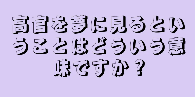 高官を夢に見るということはどういう意味ですか？