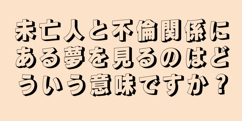 未亡人と不倫関係にある夢を見るのはどういう意味ですか？