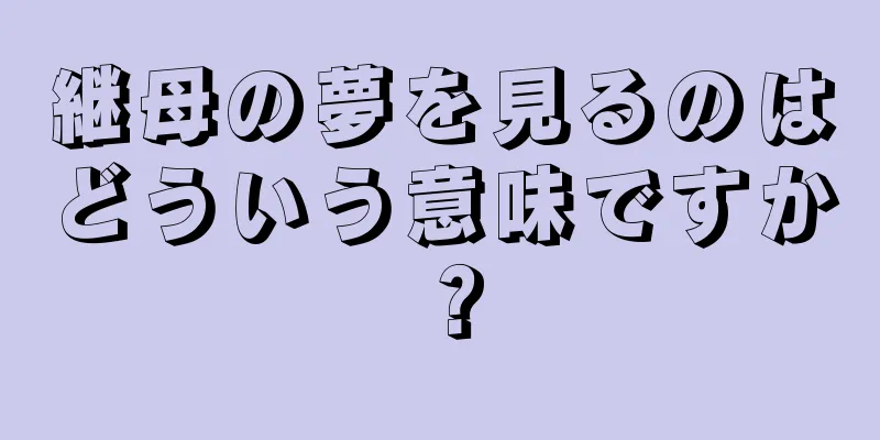 継母の夢を見るのはどういう意味ですか？