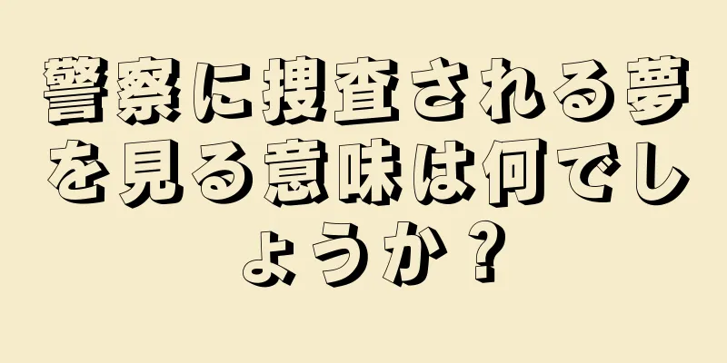 警察に捜査される夢を見る意味は何でしょうか？
