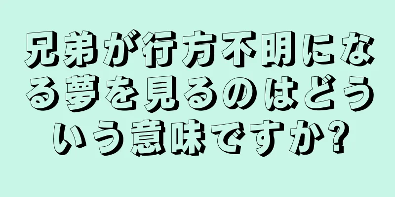 兄弟が行方不明になる夢を見るのはどういう意味ですか?