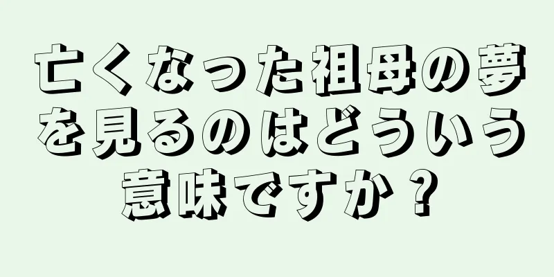 亡くなった祖母の夢を見るのはどういう意味ですか？