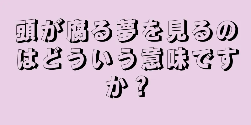 頭が腐る夢を見るのはどういう意味ですか？