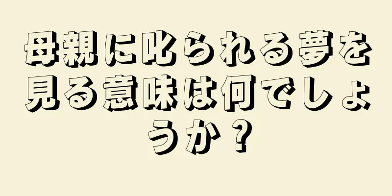 母親に叱られる夢を見る意味は何でしょうか？