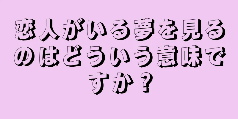 恋人がいる夢を見るのはどういう意味ですか？