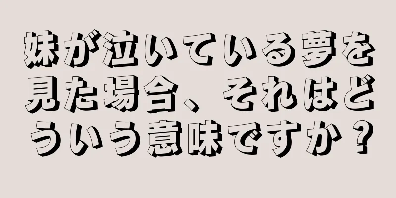 妹が泣いている夢を見た場合、それはどういう意味ですか？