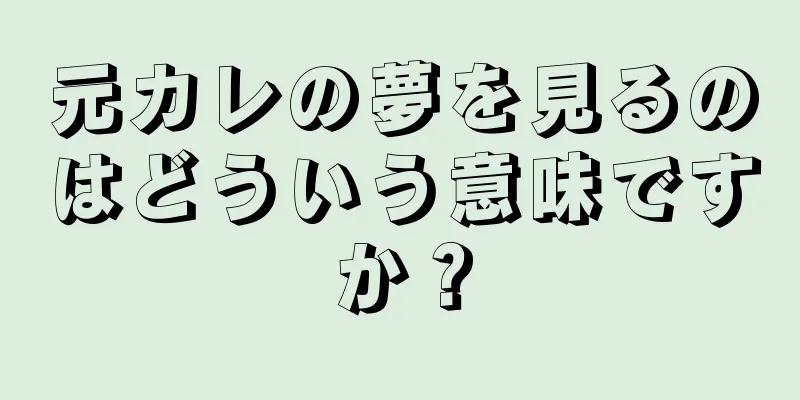 元カレの夢を見るのはどういう意味ですか？