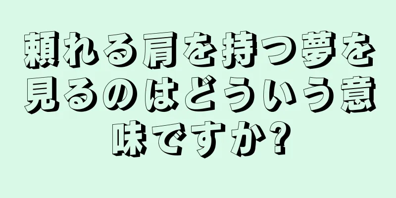 頼れる肩を持つ夢を見るのはどういう意味ですか?